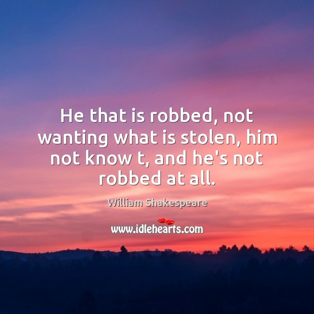 He that is robbed, not wanting what is stolen, him not know t, and he’s not robbed at all. Image