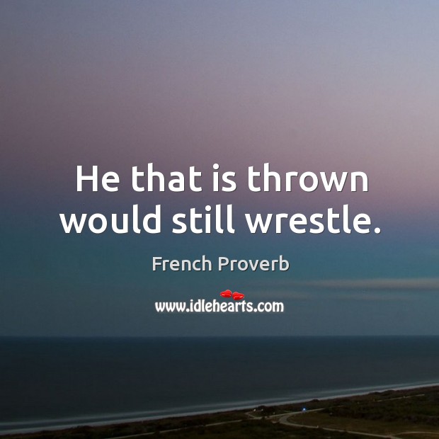 He that is thrown would still wrestle. French Proverbs Image