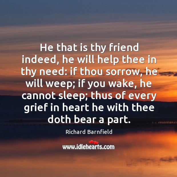 He that is thy friend indeed, he will help thee in thy need: if thou sorrow Richard Barnfield Picture Quote
