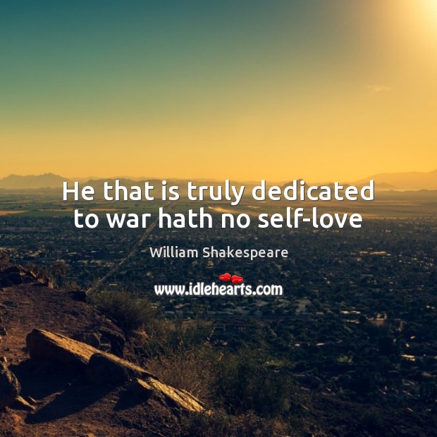 He that is truly dedicated to war hath no self-love Image
