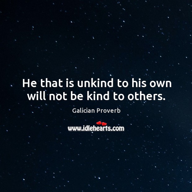 He that is unkind to his own will not be kind to others. Galician Proverbs Image