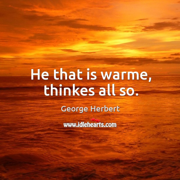 He that is warme, thinkes all so. George Herbert Picture Quote