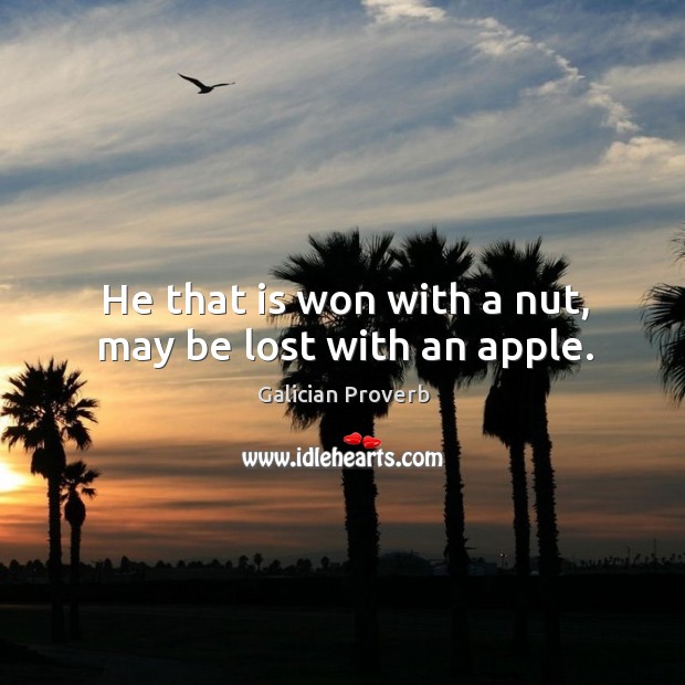 He that is won with a nut, may be lost with an apple. Galician Proverbs Image