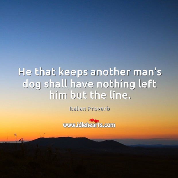 He that keeps another man’s dog shall have nothing left him but the line. Image