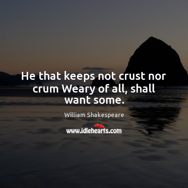 He that keeps not crust nor crum Weary of all, shall want some. Image