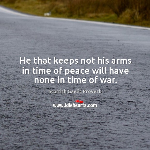 He that keeps not his arms in time of peace will have none in time of war. Scottish Gaelic Proverbs Image