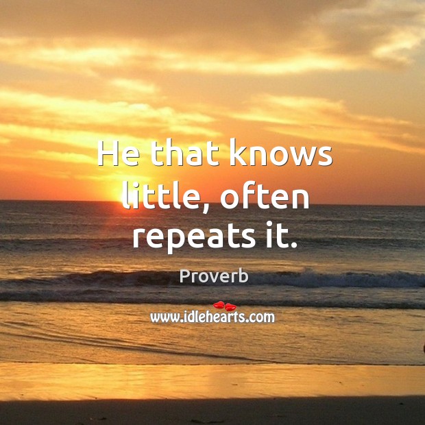 He that knows little, often repeats it. Image