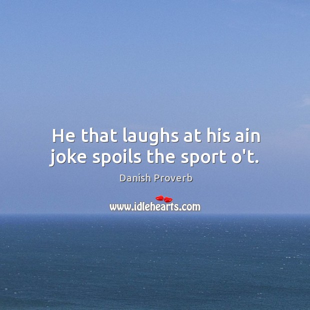 He that laughs at his ain joke spoils the sport o’t. Danish Proverbs Image