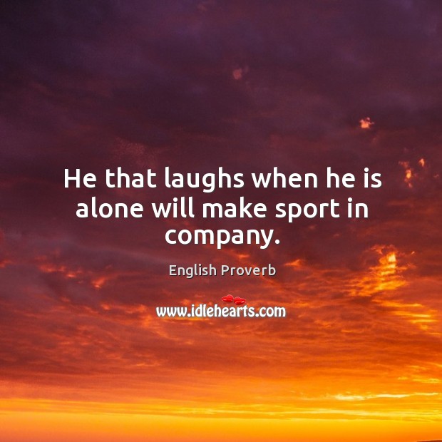 He that laughs when he is alone will make sport in company. Image