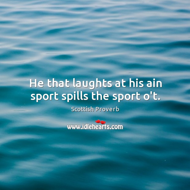 He that laughts at his ain sport spills the sport o’t. Image