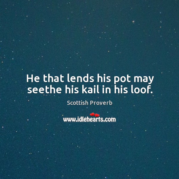 He that lends his pot may seethe his kail in his loof. Scottish Proverbs Image