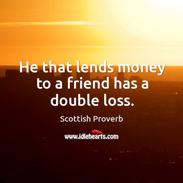 He that lends money to a friend has a double loss. Scottish Proverbs Image