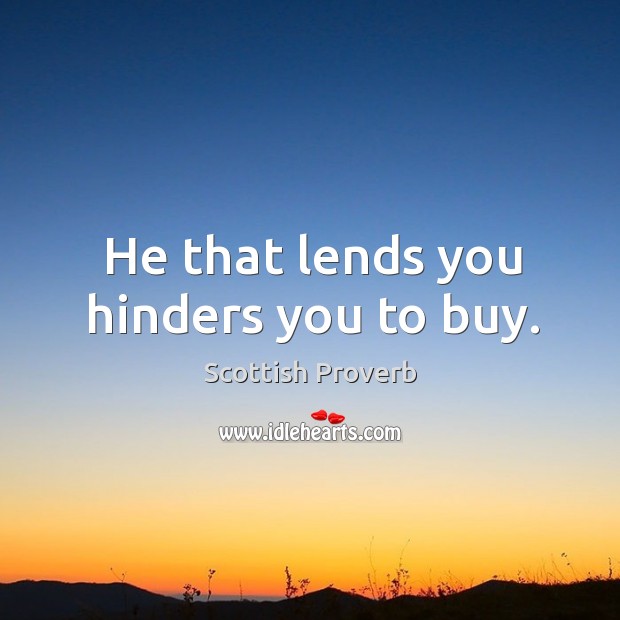 He that lends you hinders you to buy. Scottish Proverbs Image