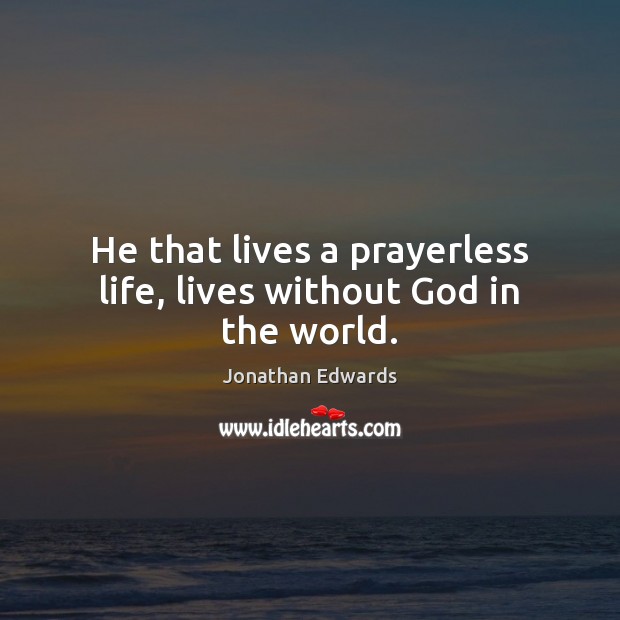 He that lives a prayerless life, lives without God in the world. Jonathan Edwards Picture Quote