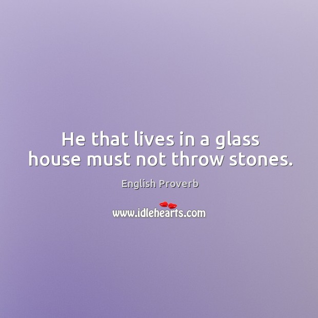 He that lives in a glass house must not throw stones. English Proverbs Image