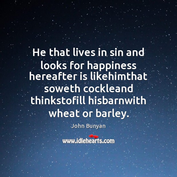 He that lives in sin and looks for happiness hereafter is likehimthat John Bunyan Picture Quote