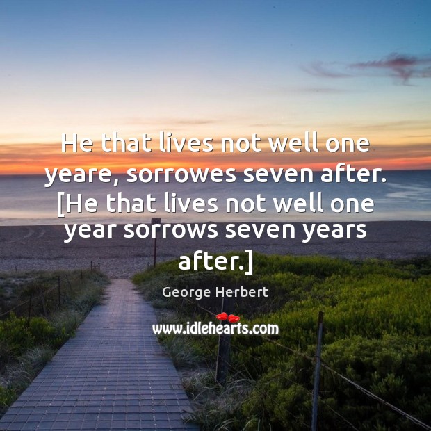 He that lives not well one yeare, sorrowes seven after. [He that George Herbert Picture Quote