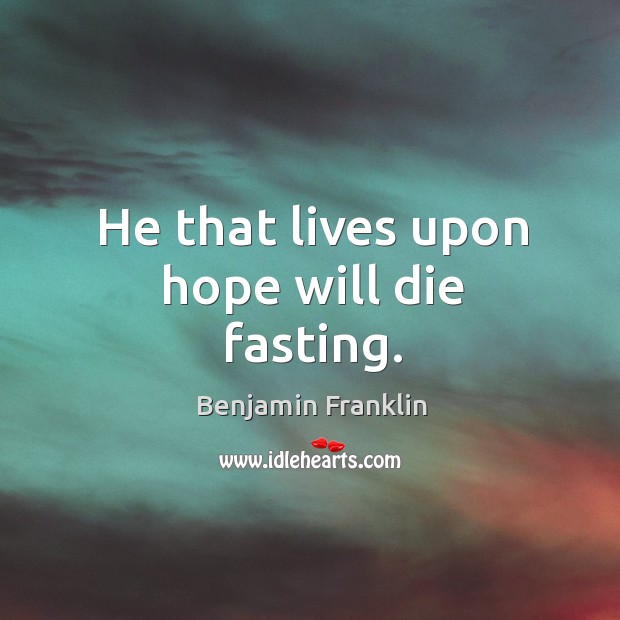 He that lives upon hope will die fasting. Benjamin Franklin Picture Quote