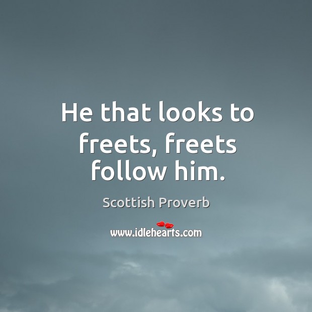 He that looks to freets, freets follow him. Scottish Proverbs Image