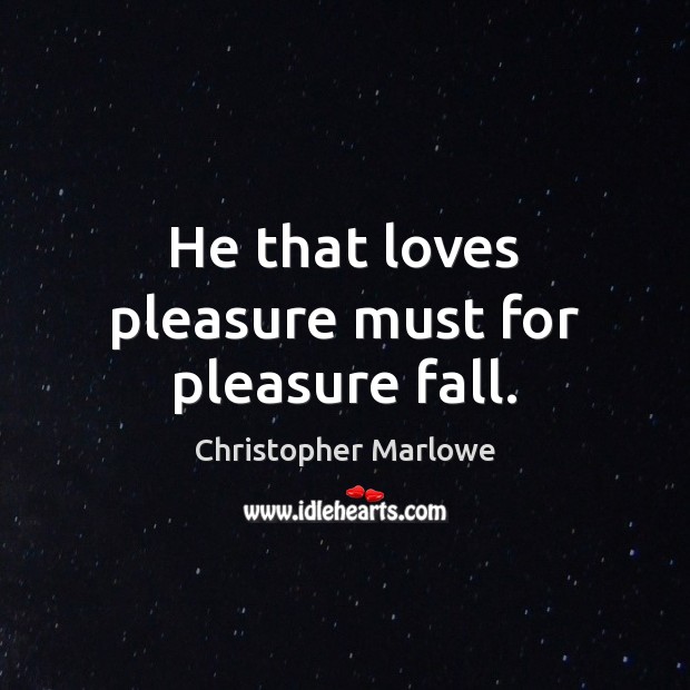 He that loves pleasure must for pleasure fall. Christopher Marlowe Picture Quote