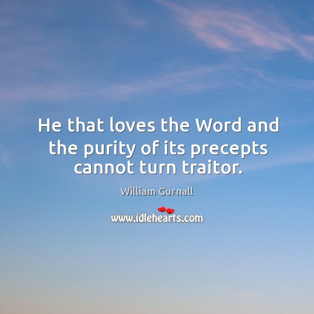 He that loves the Word and the purity of its precepts cannot turn traitor. William Gurnall Picture Quote