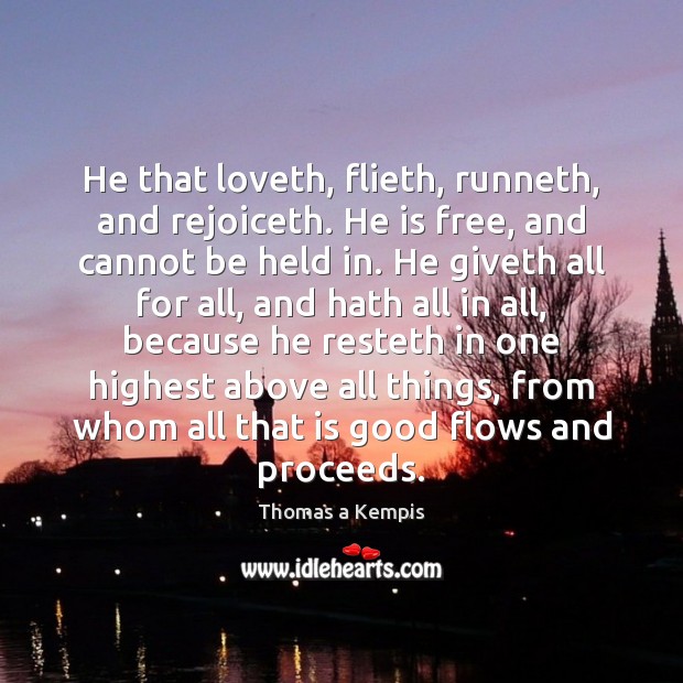 He that loveth, flieth, runneth, and rejoiceth. He is free, and cannot Thomas a Kempis Picture Quote