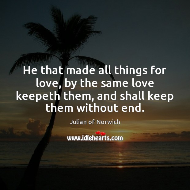 He that made all things for love, by the same love keepeth Julian of Norwich Picture Quote