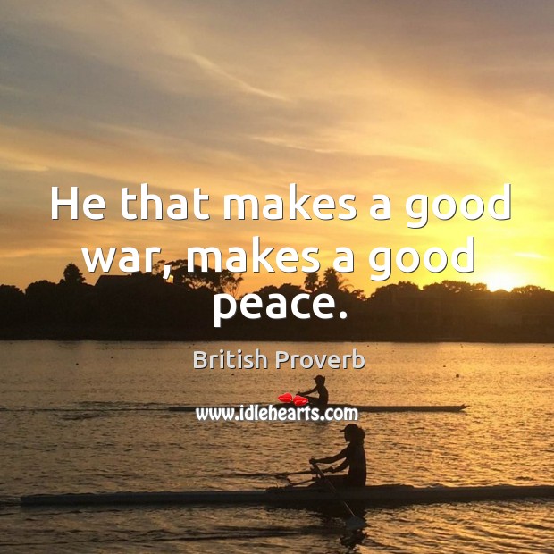 He that makes a good war, makes a good peace. British Proverbs Image