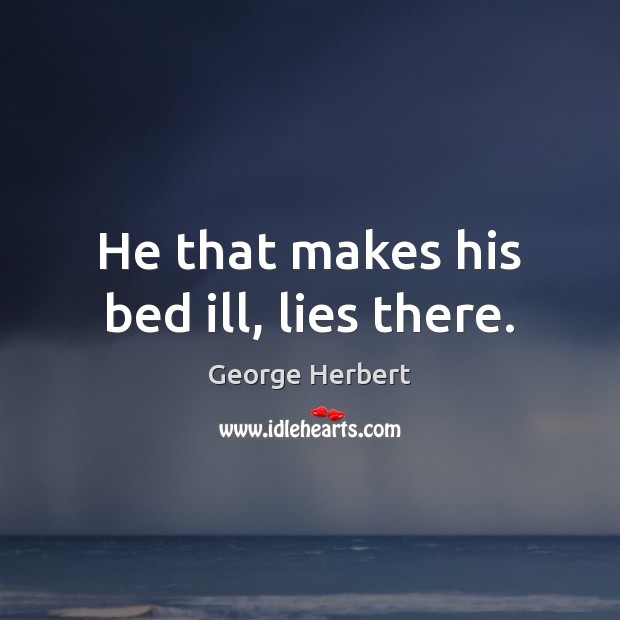 He that makes his bed ill, lies there. Image