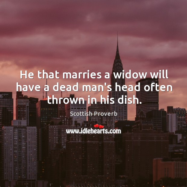 He that marries a widow will have a dead man’s head often thrown in his dish. Scottish Proverbs Image