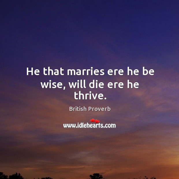 He that marries ere he be wise, will die ere he thrive. British Proverbs Image