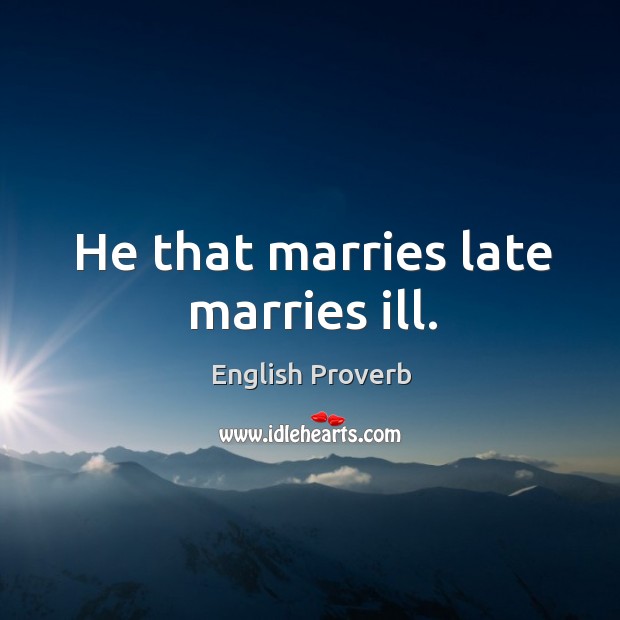 He that marries late marries ill. Image