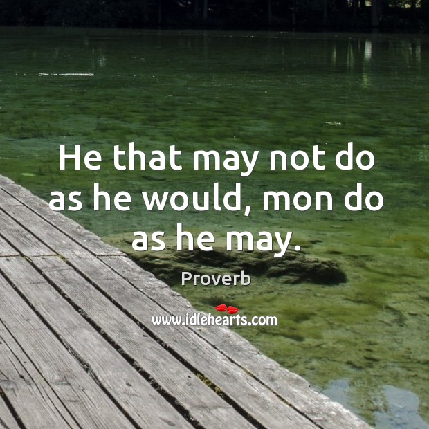 He that may not do as he would, mon do as he may. Image