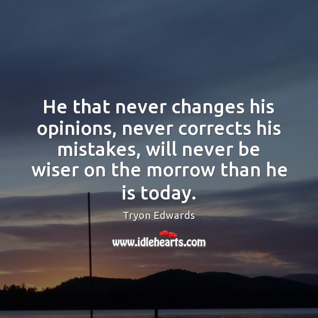 He that never changes his opinions, never corrects his mistakes, will never Tryon Edwards Picture Quote