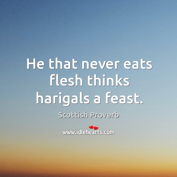 He that never eats flesh thinks harigals a feast. Scottish Proverbs Image