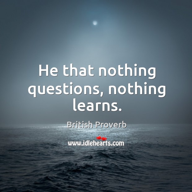 He that nothing questions, nothing learns. British Proverbs Image