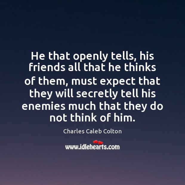 He that openly tells, his friends all that he thinks of them, Charles Caleb Colton Picture Quote