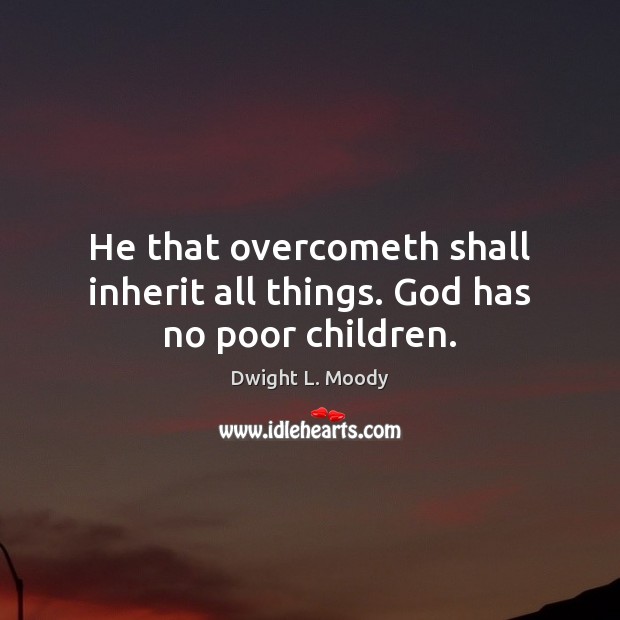 He that overcometh shall inherit all things. God has no poor children. Dwight L. Moody Picture Quote