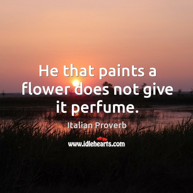 He that paints a flower does not give it perfume. Image