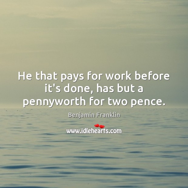 He that pays for work before it’s done, has but a pennyworth for two pence. Benjamin Franklin Picture Quote