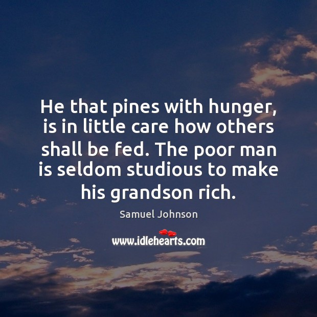 He that pines with hunger, is in little care how others shall Image