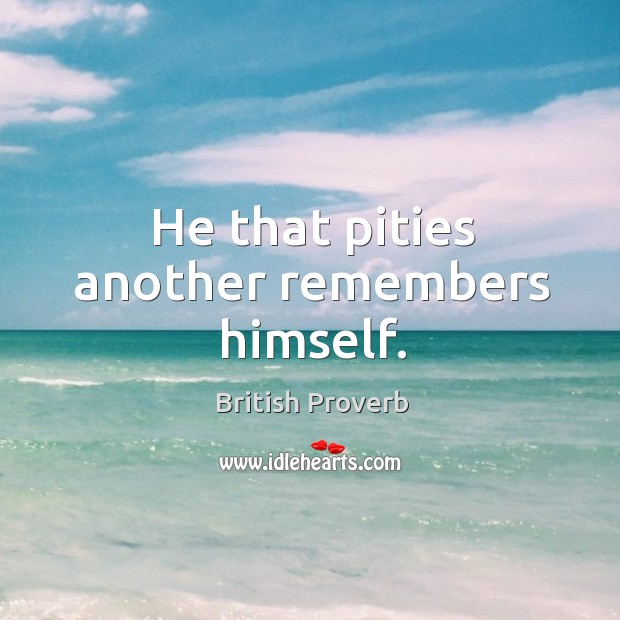 He that pities another remembers himself. British Proverbs Image