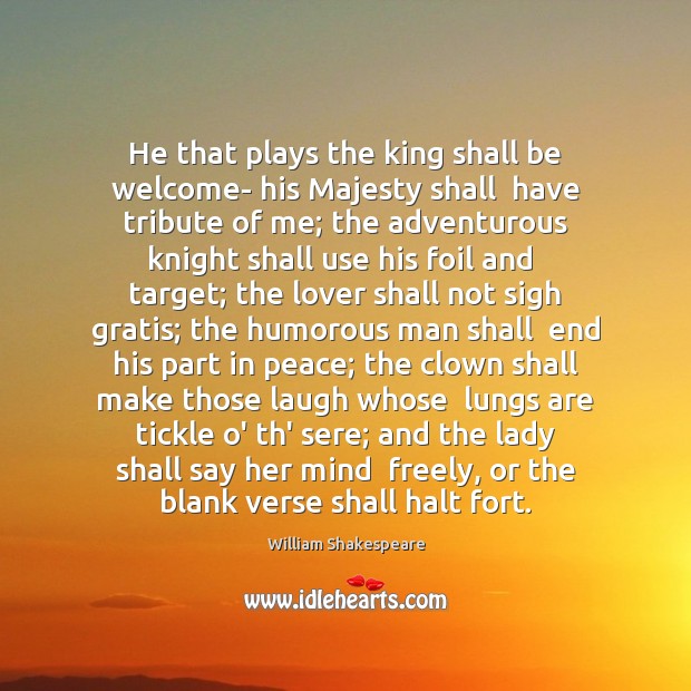 He that plays the king shall be welcome- his Majesty shall  have 