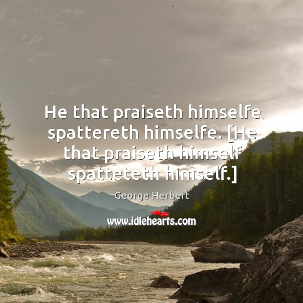 He that praiseth himselfe spattereth himselfe. [He that praiseth himself spatteteth himself.] George Herbert Picture Quote