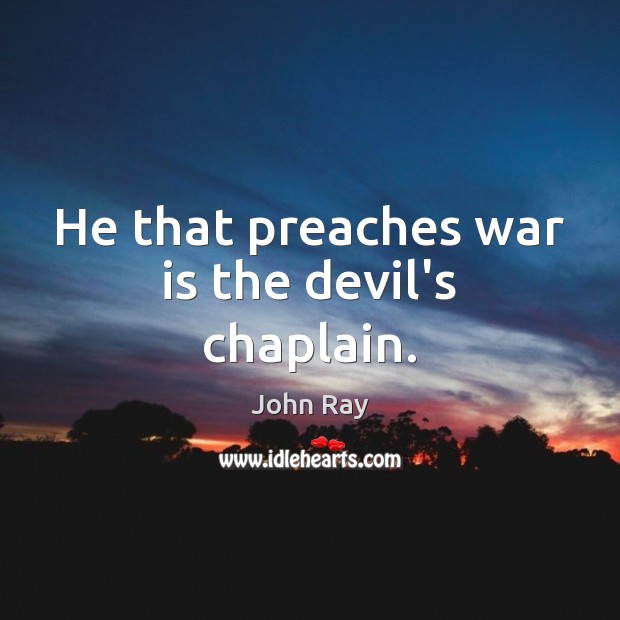 He that preaches war is the devil’s chaplain. John Ray Picture Quote