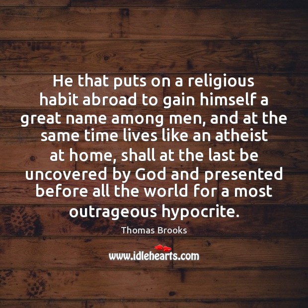 He that puts on a religious habit abroad to gain himself a Image