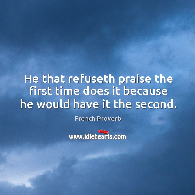 He that refuseth praise the first time does it because he would have it the second. Image