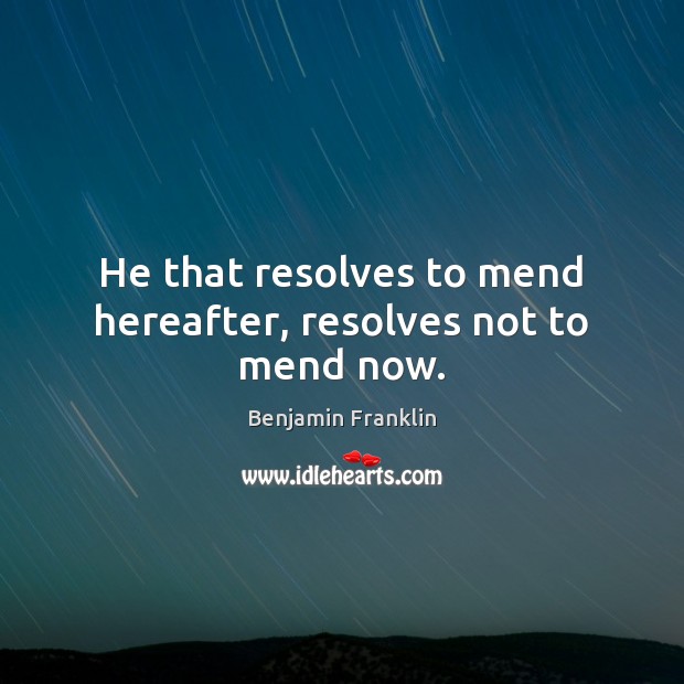 He that resolves to mend hereafter, resolves not to mend now. Benjamin Franklin Picture Quote