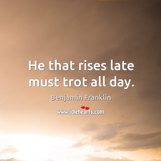 He that rises late must trot all day. Benjamin Franklin Picture Quote
