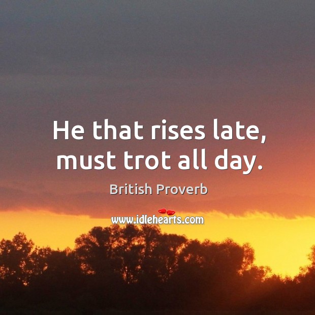 He that rises late, must trot all day. British Proverbs Image